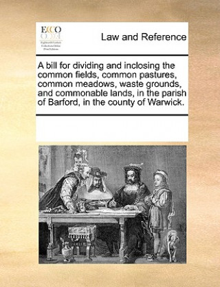 Kniha Bill for Dividing and Inclosing the Common Fields, Common Pastures, Common Meadows, Waste Grounds, and Commonable Lands, in the Parish of Barford, in Multiple Contributors