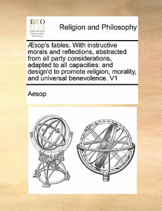 Carte Aesop's Fables. with Instructive Morals and Reflections, Abstracted from All Party Considerations, Adapted to All Capacities Aesop