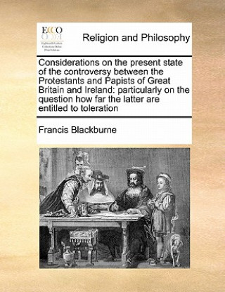 Libro Considerations on the Present State of the Controversy Between the Protestants and Papists of Great Britain and Ireland Francis Blackburne