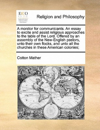 Kniha Monitor for Communicants. an Essay to Excite and Assist Religious Approaches to the Table of the Lord. Offered by an Assembly of the New-English Pasto Cotton Mather