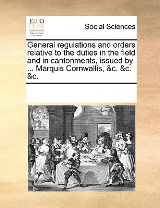 Knjiga General regulations and orders relative to the duties in the field and in cantonments, issued by ... Marquis Cornwallis, &c. &c. &c. Multiple Contributors