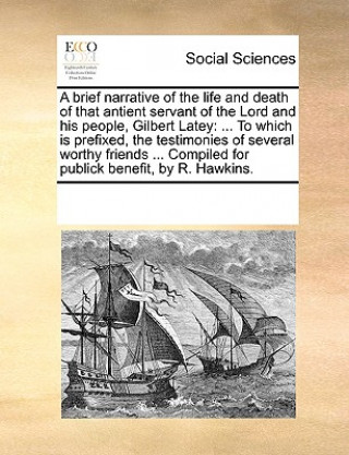 Book Brief Narrative of the Life and Death of That Antient Servant of the Lord and His People, Gilbert Latey Multiple Contributors