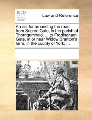 Könyv ACT for Amending the Road from Sacred Gate, in the Parish of Thorngumbald, ... to Frodingham Gate, in or Near Widow Branton's Farm, in the County of Y Multiple Contributors