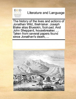 Book History of the Lives and Actions of Jonathan Wild, Thief-Taker. Joseph Blake Alias Blueskin, Foot-Pad. and John Sheppard, Housebreaker. ... Taken from Multiple Contributors