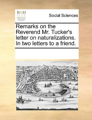 Kniha Remarks on the Reverend Mr. Tucker's Letter on Naturalizations. in Two Letters to a Friend. Multiple Contributors