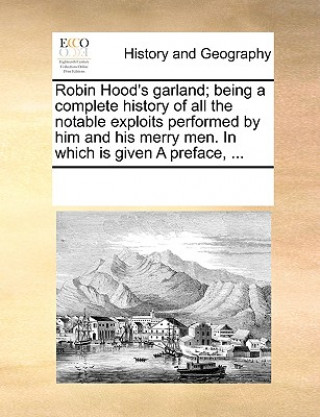 Książka Robin Hood's Garland; Being a Complete History of All the Notable Exploits Performed by Him and His Merry Men. in Which Is Given a Preface, ... Multiple Contributors