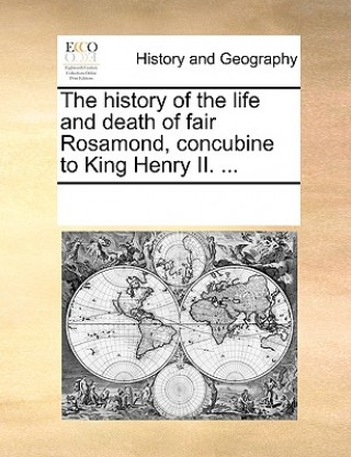 Carte History of the Life and Death of Fair Rosamond, Concubine to King Henry II. ... Multiple Contributors