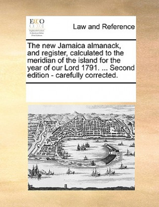 Książka New Jamaica Almanack, and Register, Calculated to the Meridian of the Island for the Year of Our Lord 1791. ... Second Edition - Carefully Corrected. Multiple Contributors