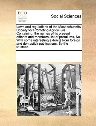 Knjiga Laws and Regulations of the Massachusetts Society for Promoting Agriculture. Containing, the Names of Its Present Officers and Members, List of Premiu Multiple Contributors