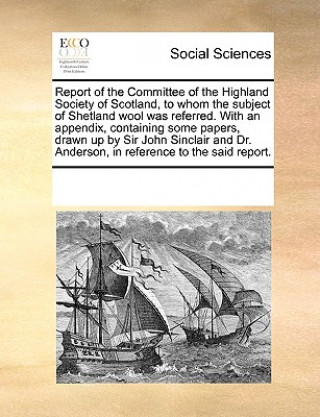 Książka Report of the Committee of the Highland Society of Scotland, to Whom the Subject of Shetland Wool Was Referred. with an Appendix, Containing Some Pape Multiple Contributors