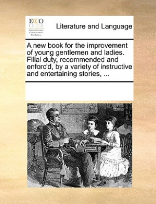 Kniha New Book for the Improvement of Young Gentlemen and Ladies. Filial Duty, Recommended and Enforc'd, by a Variety of Instructive and Entertaining Storie Multiple Contributors