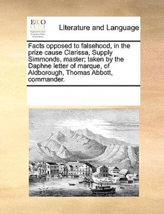 Carte Facts Opposed to Falsehood, in the Prize Cause Clarissa, Supply Simmonds, Master; Taken by the Daphne Letter of Marque, of Aldborough, Thomas Abbott, Multiple Contributors