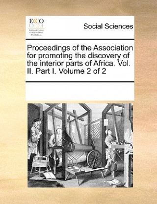 Könyv Proceedings of the Association for Promoting the Discovery of the Interior Parts of Africa. Vol. II. Part I. Volume 2 of 2 Multiple Contributors