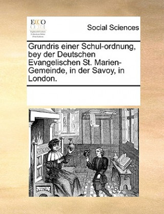 Kniha Grundris Einer Schul-Ordnung, Bey Der Deutschen Evangelischen St. Marien-Gemeinde, in Der Savoy, in London. Multiple Contributors