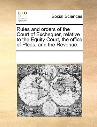 Kniha Rules and Orders of the Court of Exchequer, Relative to the Equity Court, the Office of Pleas, and the Revenue. Multiple Contributors