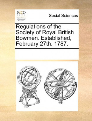 Könyv Regulations of the Society of Royal British Bowmen. Established, February 27th. 1787. Multiple Contributors