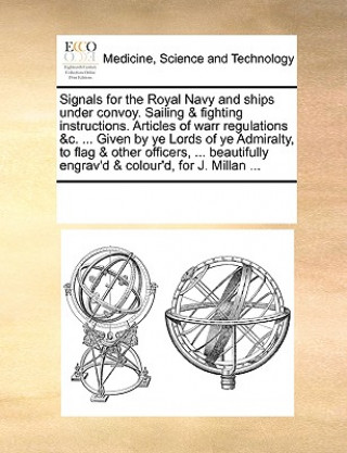 Kniha Signals for the Royal Navy and Ships Under Convoy. Sailing & Fighting Instructions. Articles of Warr Regulations &C. ... Given by Ye Lords of Ye Admir Multiple Contributors