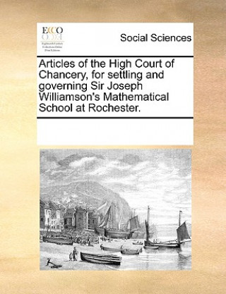 Kniha Articles of the High Court of Chancery, for Settling and Governing Sir Joseph Williamson's Mathematical School at Rochester. Multiple Contributors