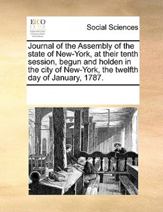Книга Journal of the Assembly of the State of New-York, at Their Tenth Session, Begun and Holden in the City of New-York, the Twelfth Day of January, 1787. Multiple Contributors