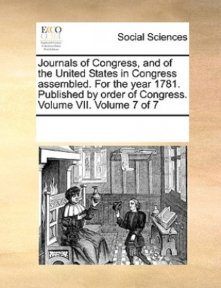 Książka Journals of Congress, and of the United States in Congress assembled. For the year 1781. Published by order of Congress. Volume VII. Volume 7 of 7 Multiple Contributors