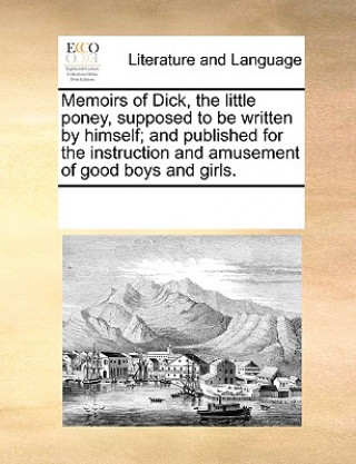 Книга Memoirs of Dick, the Little Poney, Supposed to Be Written by Himself; And Published for the Instruction and Amusement of Good Boys and Girls. Multiple Contributors