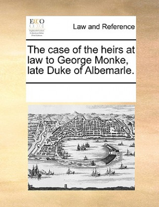Kniha Case of the Heirs at Law to George Monke, Late Duke of Albemarle. Multiple Contributors
