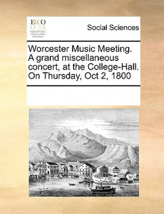 Kniha Worcester Music Meeting. a Grand Miscellaneous Concert, at the College-Hall. on Thursday, Oct 2, 1800 Multiple Contributors