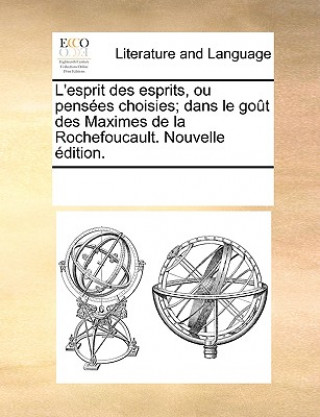 Buch L'Esprit Des Esprits, Ou Penses Choisies; Dans Le Got Des Maximes de La Rochefoucault. Nouvelle Dition. Multiple Contributors