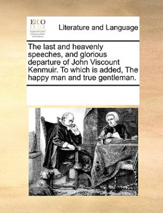 Könyv Last and Heavenly Speeches, and Glorious Departure of John Viscount Kenmuir. to Which Is Added, the Happy Man and True Gentleman. Multiple Contributors