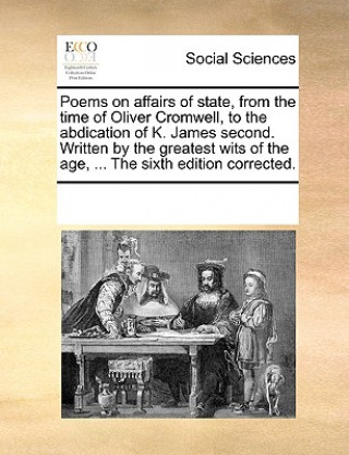 Livre Poems on Affairs of State, from the Time of Oliver Cromwell, to the Abdication of K. James Second. Written by the Greatest Wits of the Age, ... the Si Multiple Contributors