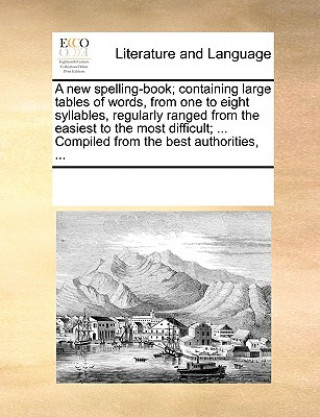 Knjiga New Spelling-Book; Containing Large Tables of Words, from One to Eight Syllables, Regularly Ranged from the Easiest to the Most Difficult; ... Compile Multiple Contributors