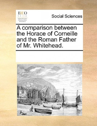 Könyv Comparison Between the Horace of Corneille and the Roman Father of Mr. Whitehead. Multiple Contributors