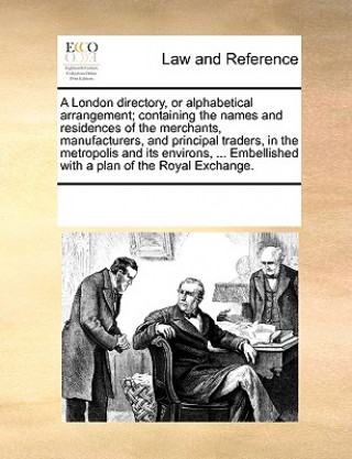 Carte London Directory, or Alphabetical Arrangement; Containing the Names and Residences of the Merchants, Manufacturers, and Principal Traders, in the Metr Multiple Contributors