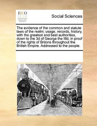 Książka Evidence of the Common and Statute Laws of the Realm; Usage, Records, History, with the Greatest and Best Authorities, Down to the 3D of George the II Multiple Contributors