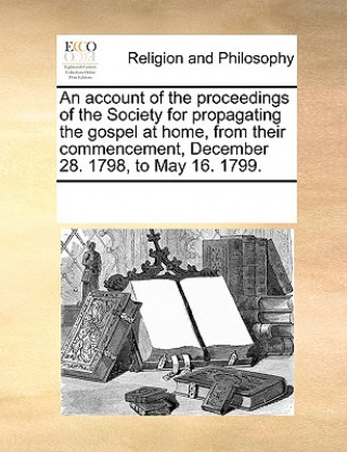 Książka Account of the Proceedings of the Society for Propagating the Gospel at Home, from Their Commencement, December 28. 1798, to May 16. 1799. Multiple Contributors