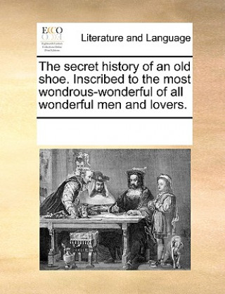 Knjiga Secret History of an Old Shoe. Inscribed to the Most Wondrous-Wonderful of All Wonderful Men and Lovers. Multiple Contributors