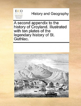 Livre Second Appendix to the History of Croyland. Illustrated with Ten Plates of the Legendary History of St. Guthlac. Multiple Contributors