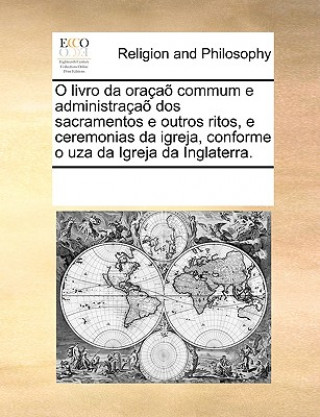 Kniha O Livro Da Oracao Commum E Administracao DOS Sacramentos E Outros Ritos, E Ceremonias Da Igreja, Conforme O Uza Da Igreja Da Inglaterra. Multiple Contributors