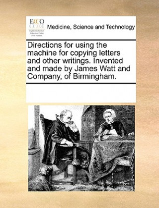 Carte Directions for Using the Machine for Copying Letters and Other Writings. Invented and Made by James Watt and Company, of Birmingham. Multiple Contributors