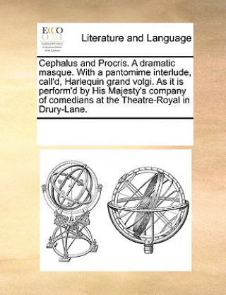 Kniha Cephalus and Procris. a Dramatic Masque. with a Pantomime Interlude, Call'd, Harlequin Grand Volgi. as It Is Perform'd by His Majesty's Company of Com Multiple Contributors