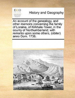 Книга Account of the Genealogy, and Other Memoirs Concerning the Family of Loraine, of Kirkhale-Tower, in the County of Northumberland; With Remarks Upon So Multiple Contributors