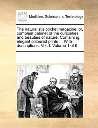 Könyv Naturalist's Pocket Magazine; Or, Compleat Cabinet of the Curiosities and Beauties of Nature. Containing, Elegant Coloured Prints ... with Description Multiple Contributors