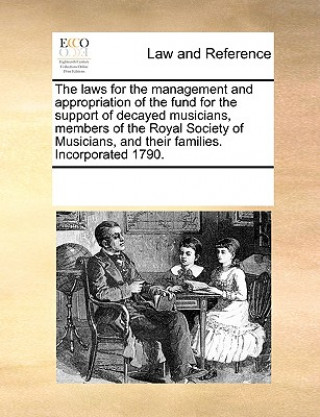 Kniha Laws for the Management and Appropriation of the Fund for the Support of Decayed Musicians, Members of the Royal Society of Musicians, and Their Famil Multiple Contributors