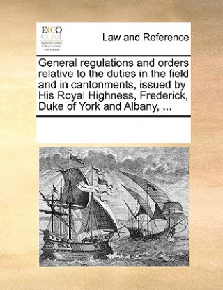 Libro General regulations and orders relative to the duties in the field and in cantonments, issued by His Royal Highness, Frederick, Duke of York and Alban Multiple Contributors