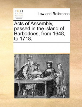 Kniha Acts of Assembly, passed in the island of Barbadoes, from 1648, to 1718. Multiple Contributors