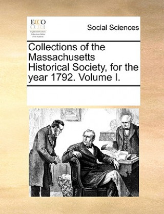 Carte Collections of the Massachusetts Historical Society, for the Year 1792. Volume I. Multiple Contributors