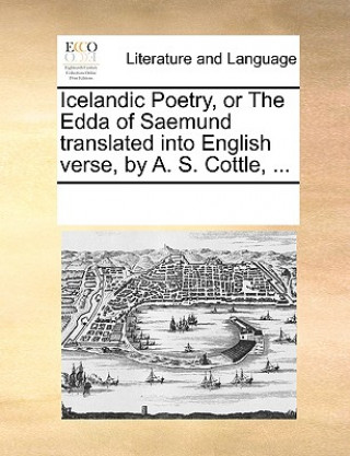 Könyv Icelandic Poetry, or the Edda of Saemund Translated Into English Verse, by A. S. Cottle, ... Multiple Contributors