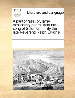 Carte Paraphrase; Or, Large Explicatory Poem Upon the Song of Solomon. ... by the Late Reverend Ralph Erskine, ... Multiple Contributors