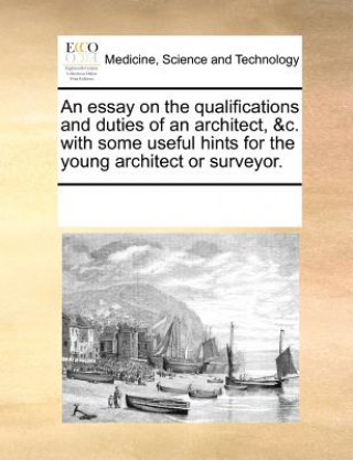 Carte Essay on the Qualifications and Duties of an Architect, &C. with Some Useful Hints for the Young Architect or Surveyor. Multiple Contributors