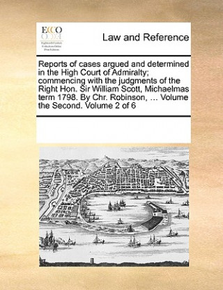 Libro Reports of Cases Argued and Determined in the High Court of Admiralty; Commencing with the Judgments of the Right Hon. Sir William Scott, Michaelmas T Multiple Contributors